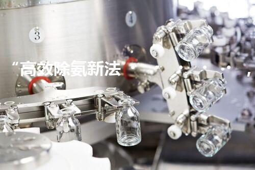 “高效除氨新法，破解氨氮廢水超標(biāo)難題”